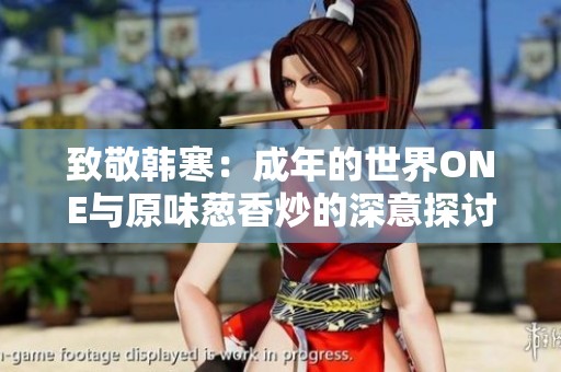 致敬韩寒：成年的世界ONE与原味葱香炒的深意探讨