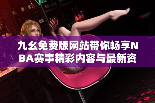九幺免费版网站带你畅享NBA赛事精彩内容与最新资讯