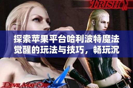 探索苹果平台哈利波特魔法觉醒的玩法与技巧，畅玩沉默开发者的奇幻手游
