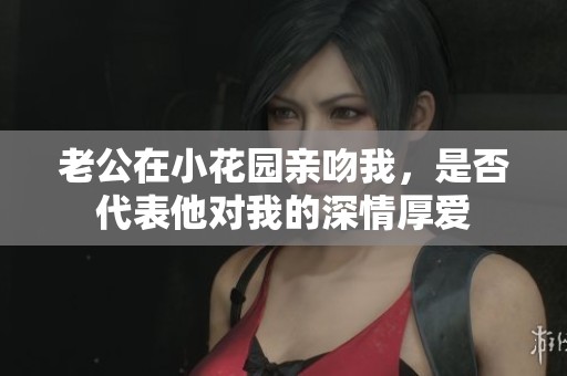 老公在小花园亲吻我，是否代表他对我的深情厚爱