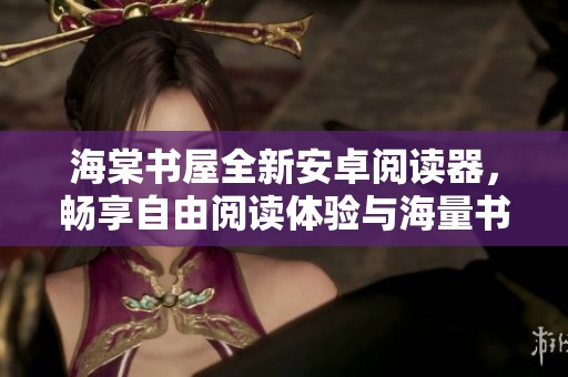 海棠书屋全新安卓阅读器，畅享自由阅读体验与海量书籍资源