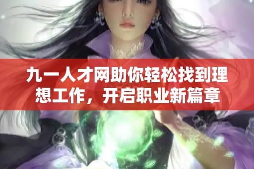 九一人才网助你轻松找到理想工作，开启职业新篇章