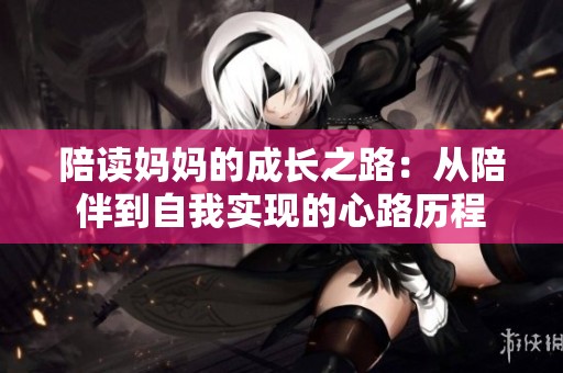 陪读妈妈的成长之路：从陪伴到自我实现的心路历程