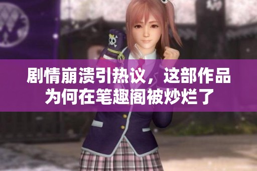 剧情崩溃引热议，这部作品为何在笔趣阁被炒烂了