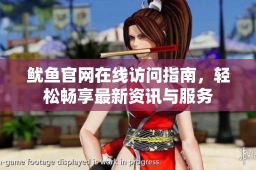 鱿鱼官网在线访问指南，轻松畅享最新资讯与服务