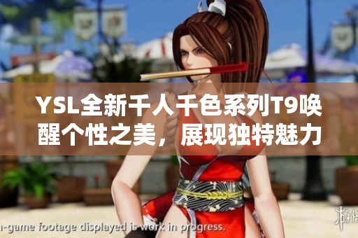 YSL全新千人千色系列T9唤醒个性之美，展现独特魅力