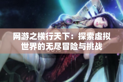 网游之横行天下：探索虚拟世界的无尽冒险与挑战