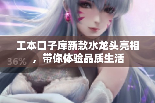 工本口子库新款水龙头亮相，带你体验品质生活
