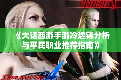 《大话西游手游冷逸锋分析与平民职业推荐指南》