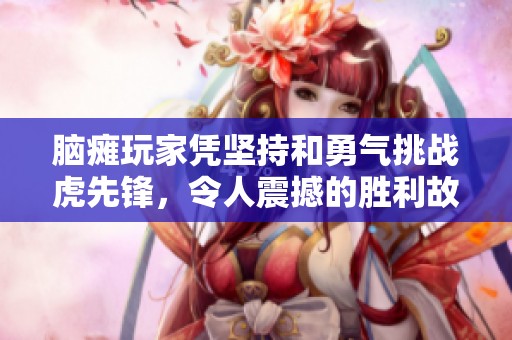 脑瘫玩家凭坚持和勇气挑战虎先锋，令人震撼的胜利故事