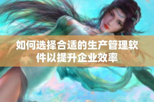 如何选择合适的生产管理软件以提升企业效率