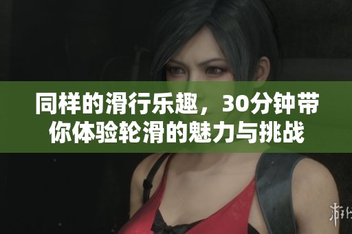 同样的滑行乐趣，30分钟带你体验轮滑的魅力与挑战