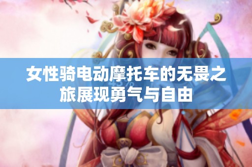 女性骑电动摩托车的无畏之旅展现勇气与自由