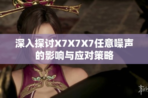 深入探讨X7X7X7任意噪声的影响与应对策略