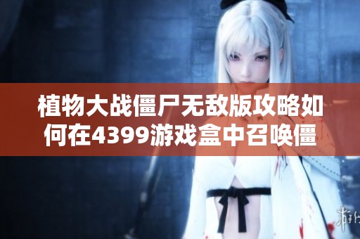 植物大战僵尸无敌版攻略如何在4399游戏盒中召唤僵尸