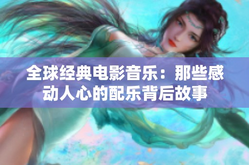 全球经典电影音乐：那些感动人心的配乐背后故事