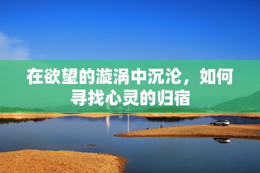 在欲望的漩涡中沉沦，如何寻找心灵的归宿