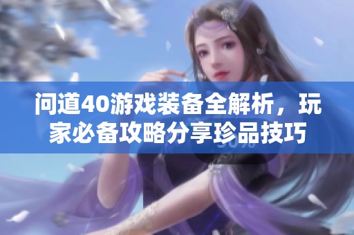 问道40游戏装备全解析，玩家必备攻略分享珍品技巧