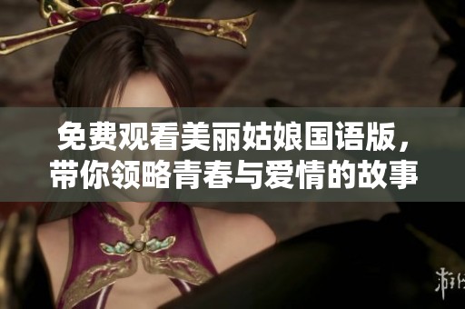 免费观看美丽姑娘国语版，带你领略青春与爱情的故事