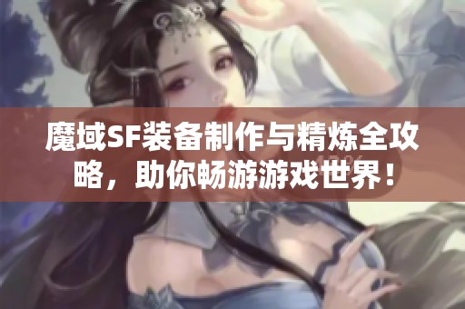 魔域SF装备制作与精炼全攻略，助你畅游游戏世界！