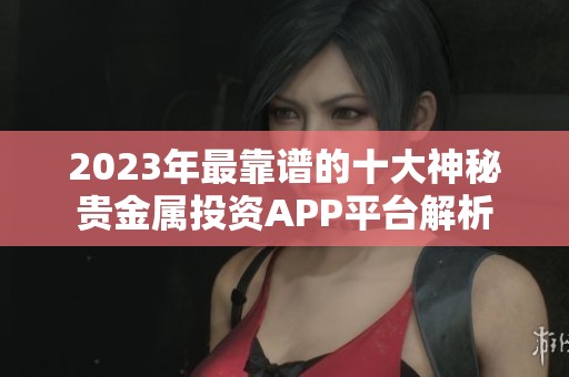 2023年最靠谱的十大神秘贵金属投资APP平台解析