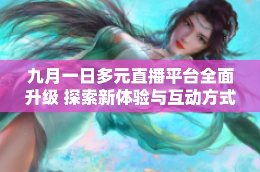 九月一日多元直播平台全面升级 探索新体验与互动方式