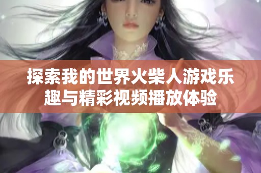 探索我的世界火柴人游戏乐趣与精彩视频播放体验