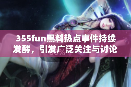 355fun黑料热点事件持续发酵，引发广泛关注与讨论