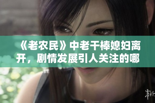 《老农民》中老干棒媳妇离开，剧情发展引人关注的哪一集