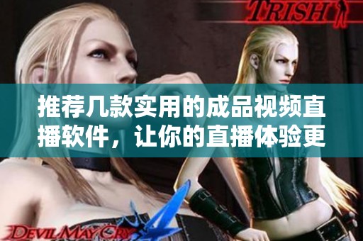 推荐几款实用的成品视频直播软件，让你的直播体验更佳