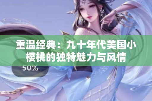 重温经典：九十年代美国小樱桃的独特魅力与风情