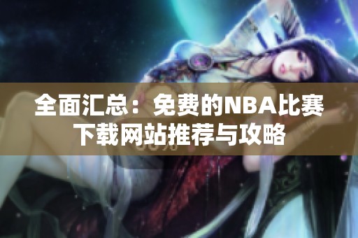 全面汇总：免费的NBA比赛下载网站推荐与攻略