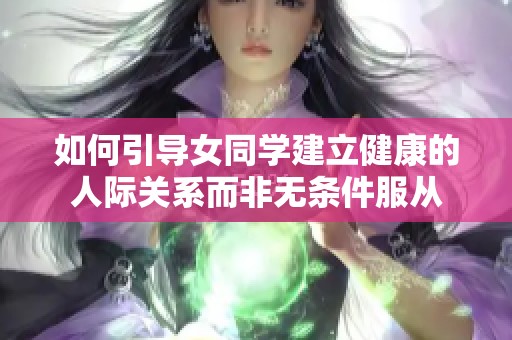 如何引导女同学建立健康的人际关系而非无条件服从