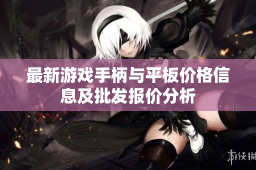 最新游戏手柄与平板价格信息及批发报价分析