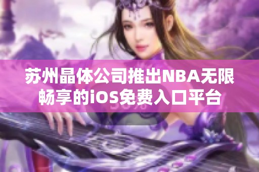 苏州晶体公司推出NBA无限畅享的iOS免费入口平台
