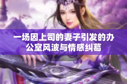 一场因上司的妻子引发的办公室风波与情感纠葛