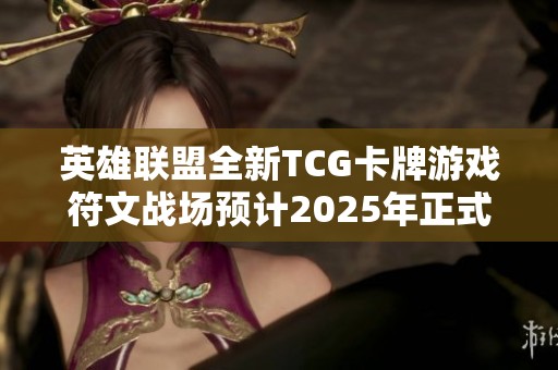 英雄联盟全新TCG卡牌游戏符文战场预计2025年正式推出