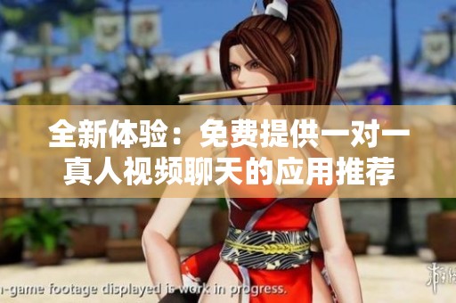 全新体验：免费提供一对一真人视频聊天的应用推荐
