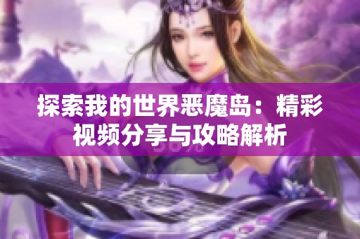 探索我的世界恶魔岛：精彩视频分享与攻略解析