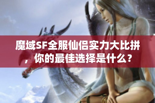 魔域SF全服仙侣实力大比拼，你的最佳选择是什么？