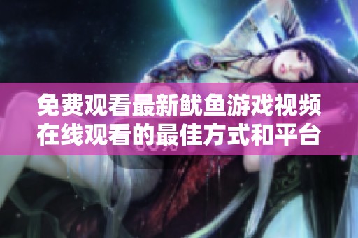 免费观看最新鱿鱼游戏视频在线观看的最佳方式和平台推荐