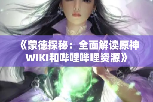 《蒙德探秘：全面解读原神WIKI和哔哩哔哩资源》