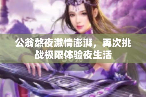 公翁熬夜激情澎湃，再次挑战极限体验夜生活