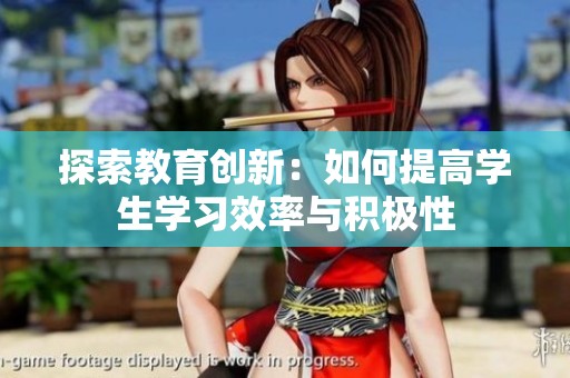 探索教育创新：如何提高学生学习效率与积极性