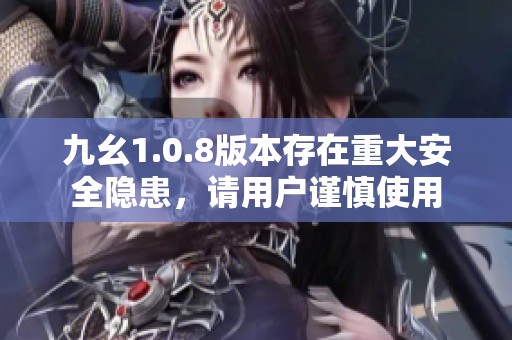 九幺1.0.8版本存在重大安全隐患，请用户谨慎使用