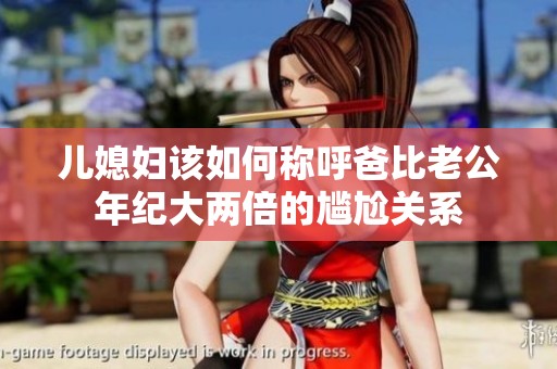 儿媳妇该如何称呼爸比老公年纪大两倍的尴尬关系
