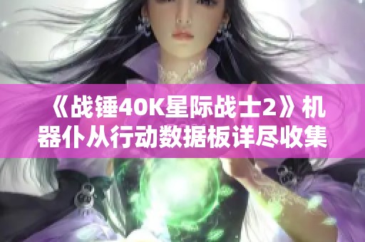 《战锤40K星际战士2》机器仆从行动数据板详尽收集攻略分享