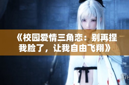 《校园爱情三角恋：别再捏我脸了，让我自由飞翔》