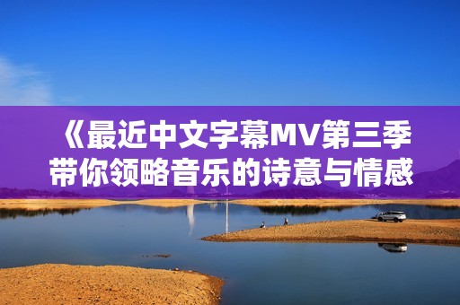 《最近中文字幕MV第三季带你领略音乐的诗意与情感》