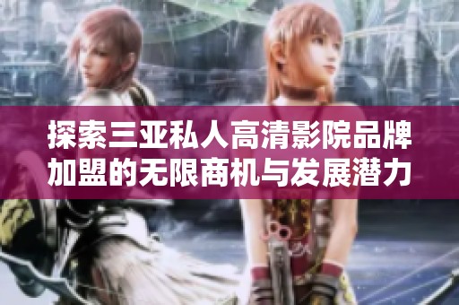探索三亚私人高清影院品牌加盟的无限商机与发展潜力